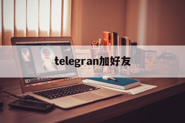 telegran加好友、怎么用telegram加好友