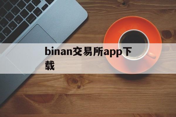 binan交易所app下载、binice交易平台骗局最新消息