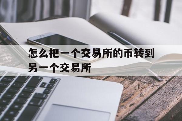 怎么把一个交易所的币转到另一个交易所、怎么把币从一个交易所提到另一个交易所买