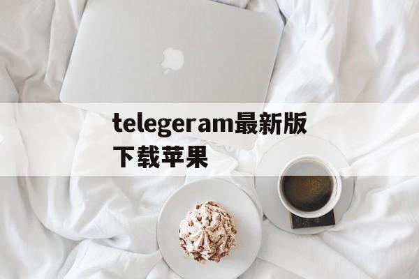 telegeram最新版下载苹果、telegeram苹果官网下载入口