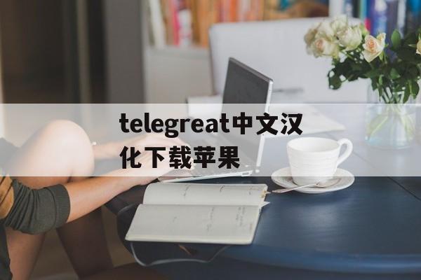 telegreat中文汉化下载苹果、苹果手机telegreat中文版下载