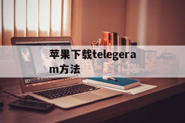 苹果下载telegeram方法、telegeram苹果安装包下载