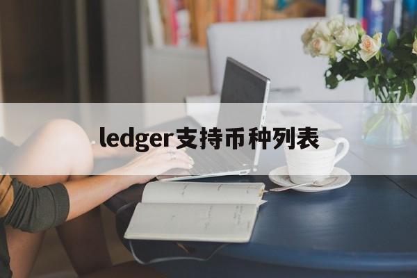 ledger支持币种列表、ledger钱包支持usdt么