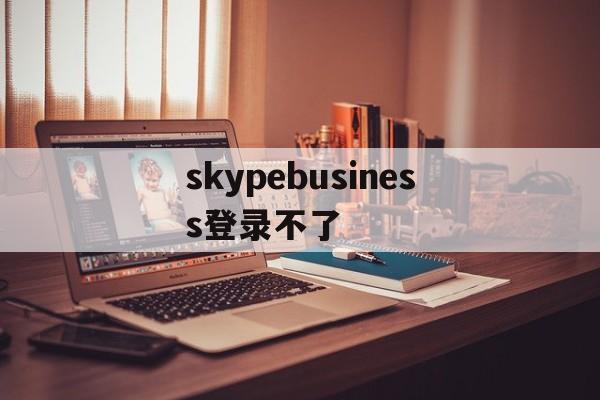 关于skypebusiness登录不了的信息