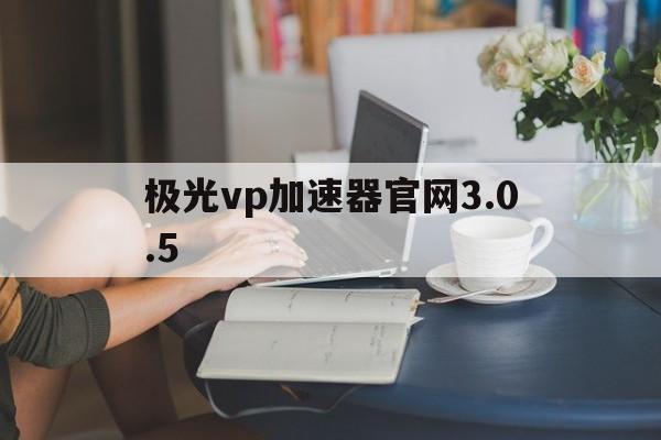 包含极光vp加速器官网3.0.5的词条