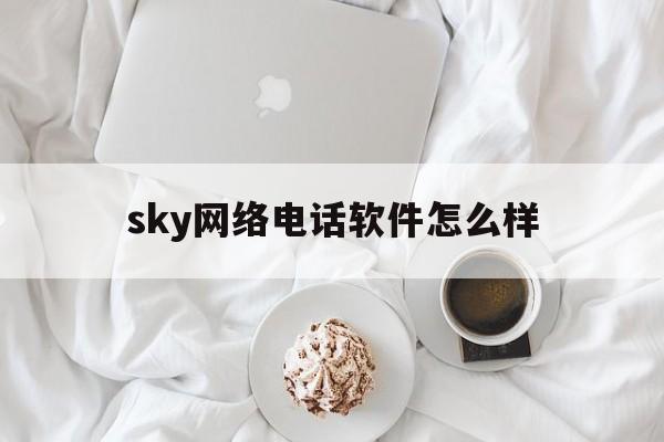 sky网络电话软件怎么样、sky网络电话打出去显示什么号码