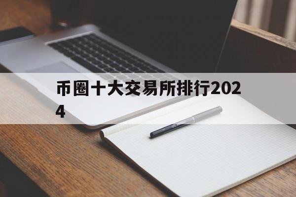 币圈十大交易所排行2024、币圈十大交易所排行2024最新排行