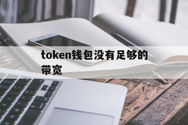 token钱包没有足够的带宽、toptoken钱包提不出来了