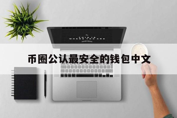 关于币圈公认最安全的钱包中文的信息