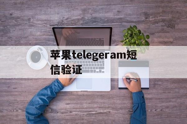 苹果telegeram短信验证、telegeram短信验证解决办法