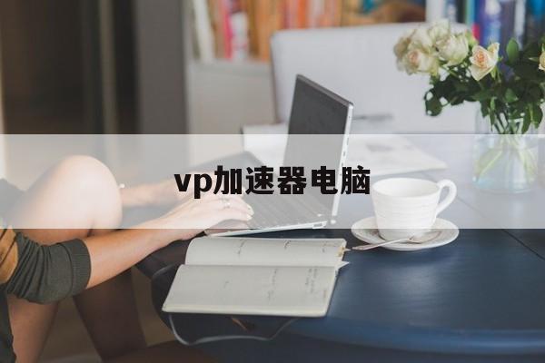 vp加速器电脑、电脑npv加速器