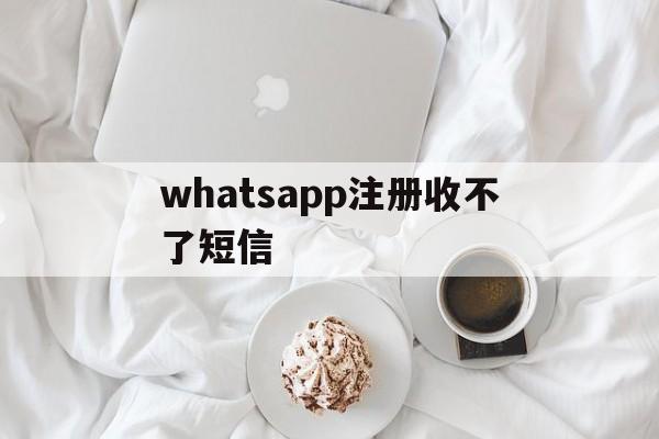 whatsapp注册收不了短信、whatsapp账号注册手机收不到验证码