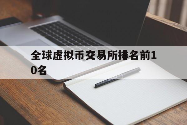 全球虚拟币交易所排名前10名、虚拟币交易所排行虚拟币全球100排名