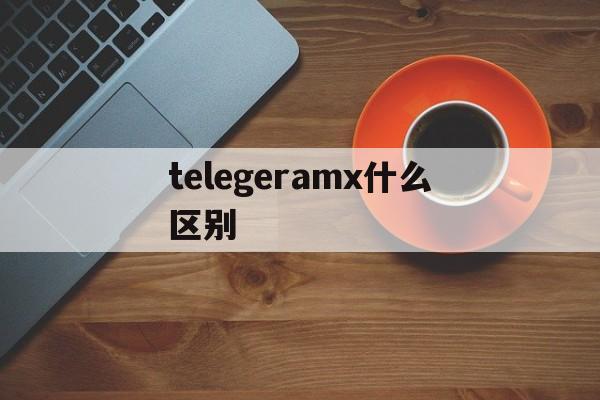 telegeramx什么区别、telegraph和telegram的区别