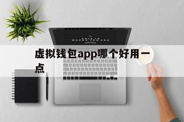 虚拟钱包app哪个好用一点、虚拟钱包app哪个好用一点的