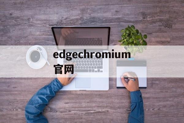 edgechromium官网、microsoft edge 官网