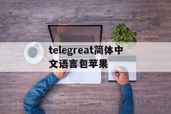 telegreat简体中文语言包苹果、telegreat简体中文语言包苹果手机