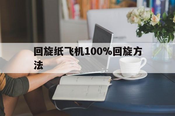 回旋纸飞机100%回旋方法、回旋纸飞机超好玩,详细教程来了