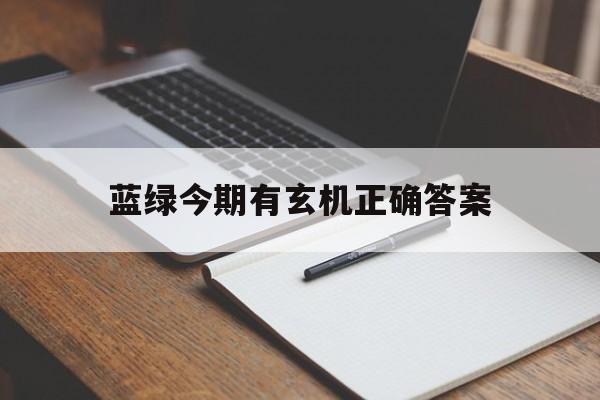 蓝绿今期有玄机正确答案、蓝绿今期发大财是什么生肖