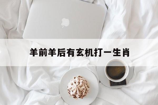 羊前羊后有玄机打一生肖、羊前羊后有玄机是什么生肖