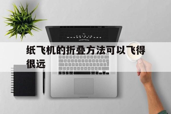 纸飞机的折叠方法可以飞得很远、纸飞机的折叠方法飞得很远飞得很稳