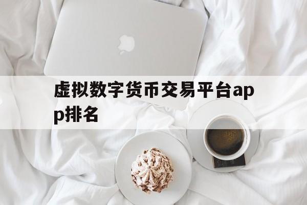 虚拟数字货币交易平台app排名的简单介绍