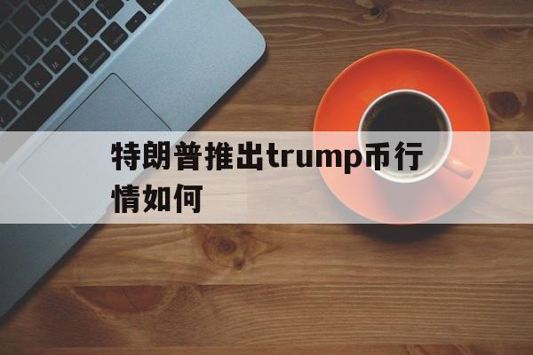 包含特朗普推出trump币行情如何的词条