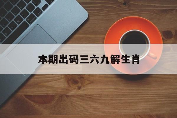 本期出码三六九解生肖、本期出码369是什么生肖