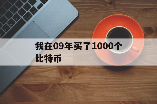 我在09年买了1000个比特币、2009年买了3000块的比特币